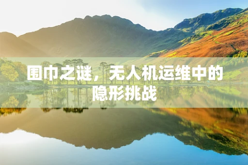围巾之谜，无人机运维中的隐形挑战