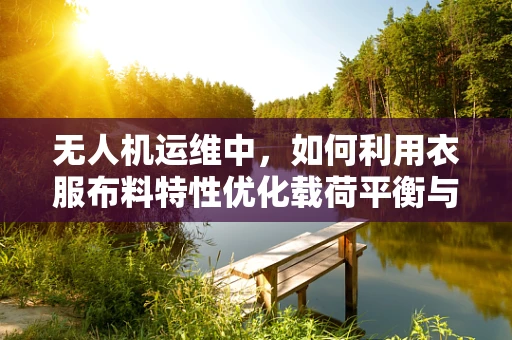 无人机运维中，如何利用衣服布料特性优化载荷平衡与稳定性？