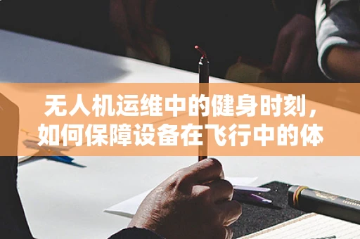 无人机运维中的健身时刻，如何保障设备在飞行中的体能健康？