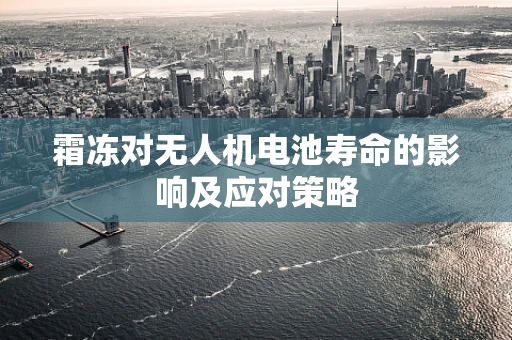 霜冻对无人机电池寿命的影响及应对策略