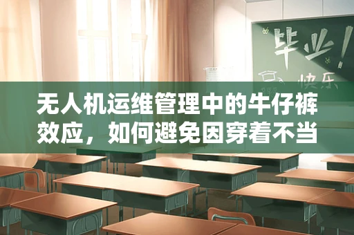 无人机运维管理中的牛仔裤效应，如何避免因穿着不当导致的设备故障？