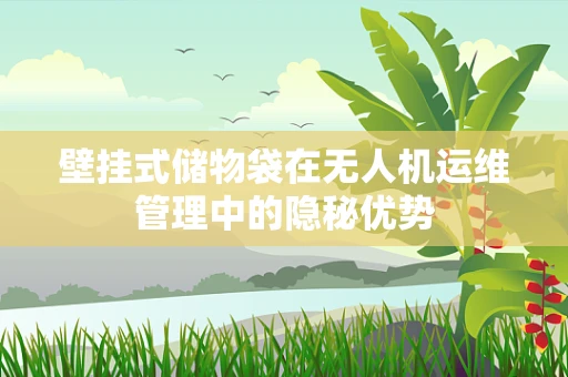 壁挂式储物袋在无人机运维管理中的隐秘优势