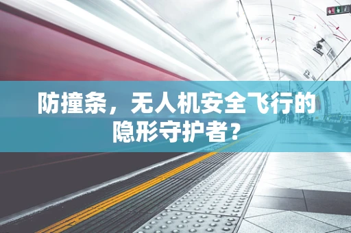 防撞条，无人机安全飞行的隐形守护者？