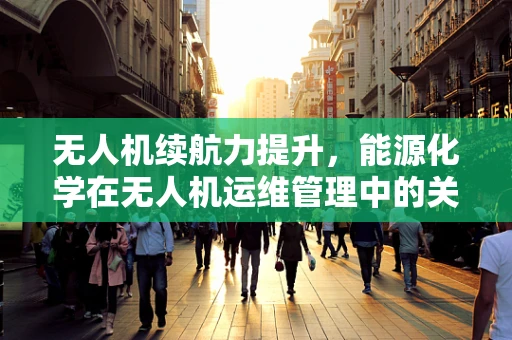 无人机续航力提升，能源化学在无人机运维管理中的关键作用？