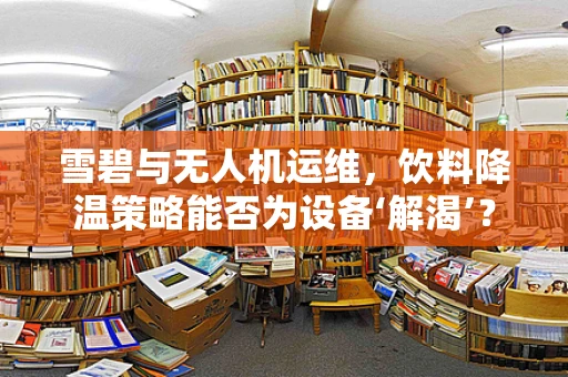 雪碧与无人机运维，饮料降温策略能否为设备‘解渴’？