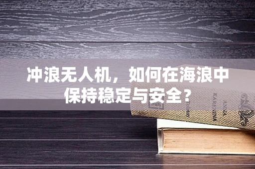 冲浪无人机，如何在海浪中保持稳定与安全？
