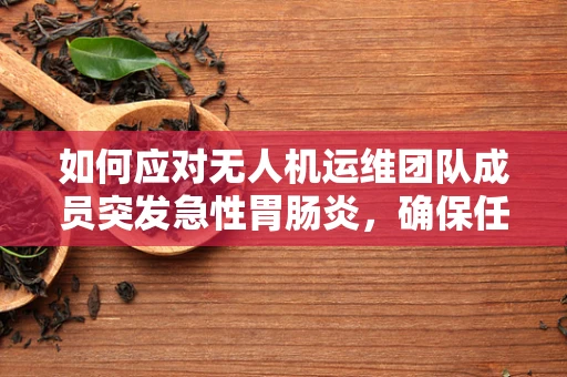 如何应对无人机运维团队成员突发急性胃肠炎，确保任务不间断？