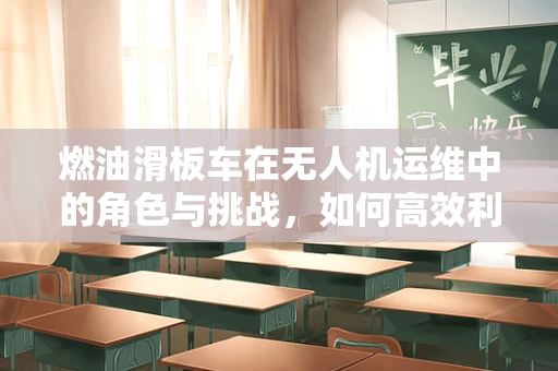燃油滑板车在无人机运维中的角色与挑战，如何高效利用？