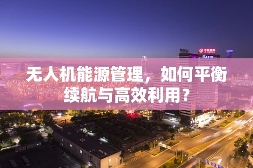 无人机能源管理，如何平衡续航与高效利用？