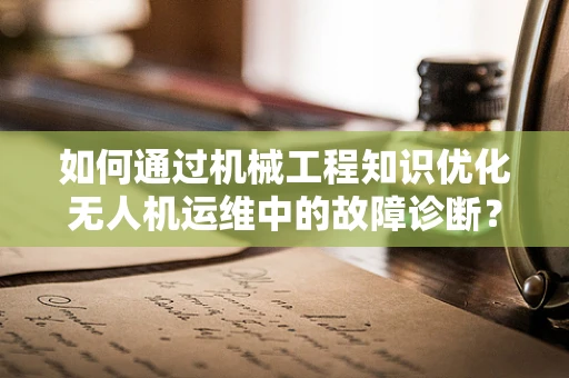 如何通过机械工程知识优化无人机运维中的故障诊断？