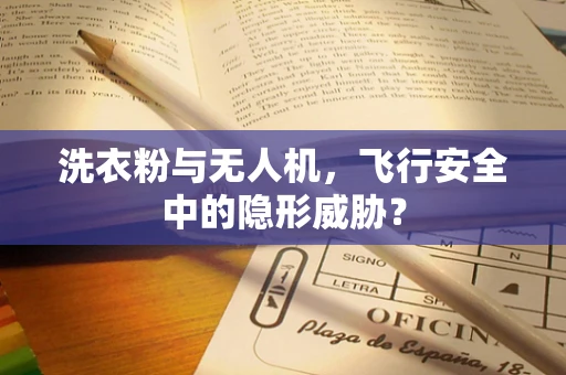 洗衣粉与无人机，飞行安全中的隐形威胁？