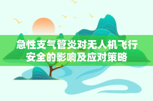 急性支气管炎对无人机飞行安全的影响及应对策略