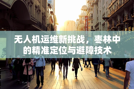 无人机运维新挑战，枣林中的精准定位与避障技术