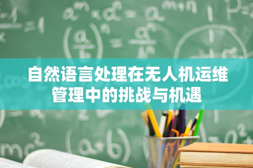自然语言处理在无人机运维管理中的挑战与机遇