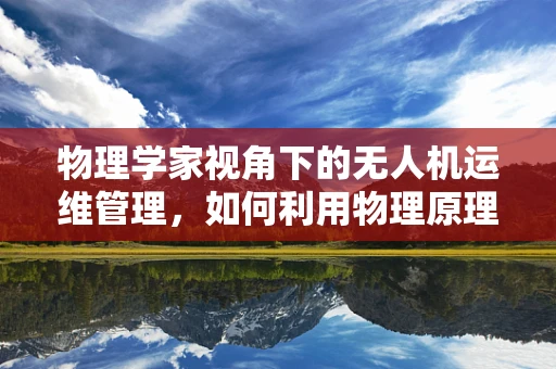 物理学家视角下的无人机运维管理，如何利用物理原理优化飞行稳定性？
