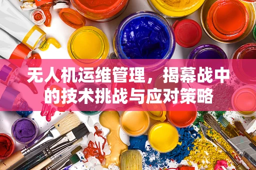无人机运维管理，揭幕战中的技术挑战与应对策略
