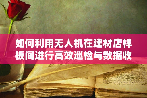 如何利用无人机在建材店样板间进行高效巡检与数据收集？