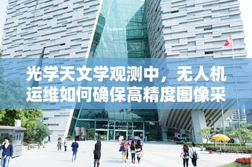 光学天文学观测中，无人机运维如何确保高精度图像采集？