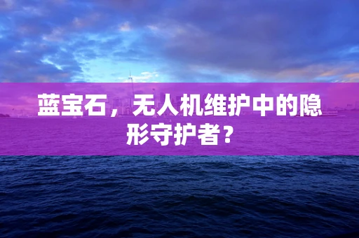 蓝宝石，无人机维护中的隐形守护者？