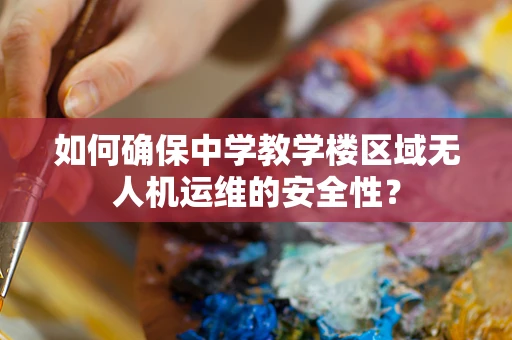 如何确保中学教学楼区域无人机运维的安全性？