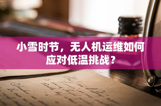 小雪时节，无人机运维如何应对低温挑战？