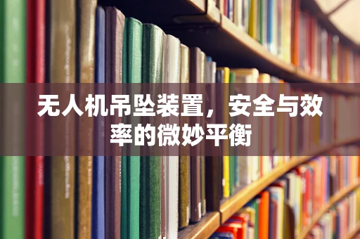 无人机吊坠装置，安全与效率的微妙平衡