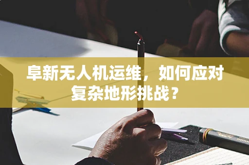 阜新无人机运维，如何应对复杂地形挑战？