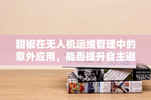 甜椒在无人机运维管理中的意外应用，能否提升自主避障能力？