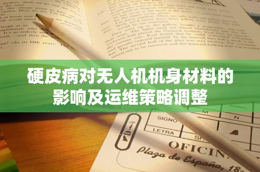 硬皮病对无人机机身材料的影响及运维策略调整