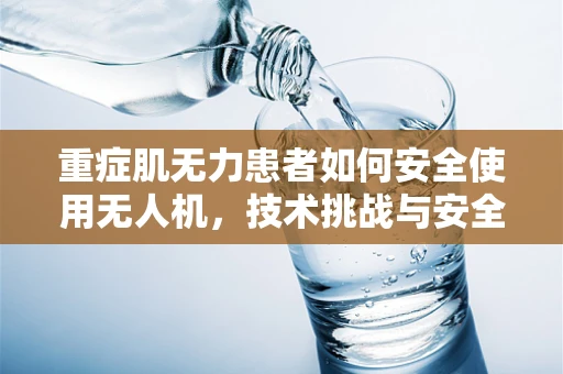 重症肌无力患者如何安全使用无人机，技术挑战与安全考量？