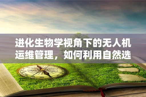 进化生物学视角下的无人机运维管理，如何利用自然选择优化技术？