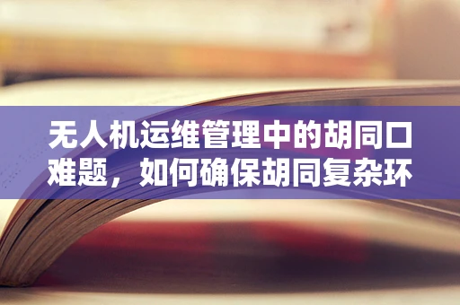 无人机运维管理中的胡同口难题，如何确保胡同复杂环境下的安全飞行？