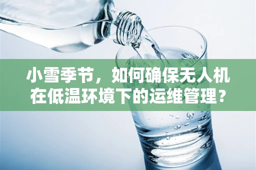 小雪季节，如何确保无人机在低温环境下的运维管理？