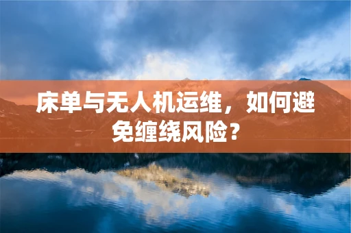 床单与无人机运维，如何避免缠绕风险？