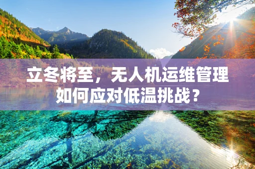 立冬将至，无人机运维管理如何应对低温挑战？
