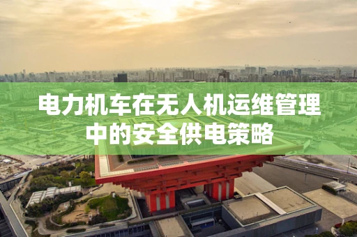 电力机车在无人机运维管理中的安全供电策略
