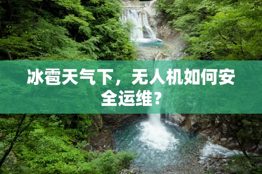 冰雹天气下，无人机如何安全运维？