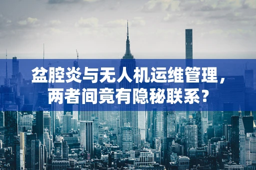 盆腔炎与无人机运维管理，两者间竟有隐秘联系？