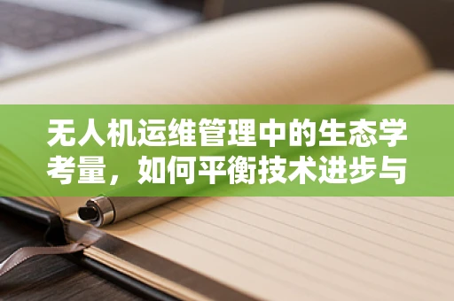 无人机运维管理中的生态学考量，如何平衡技术进步与自然环境？