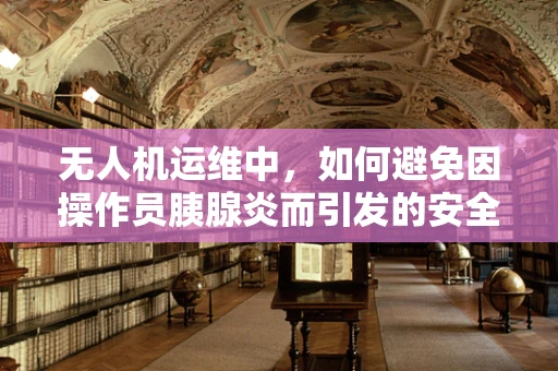 无人机运维中，如何避免因操作员胰腺炎而引发的安全风险？