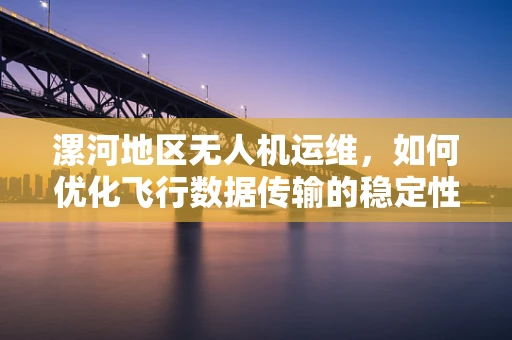 漯河地区无人机运维，如何优化飞行数据传输的稳定性？