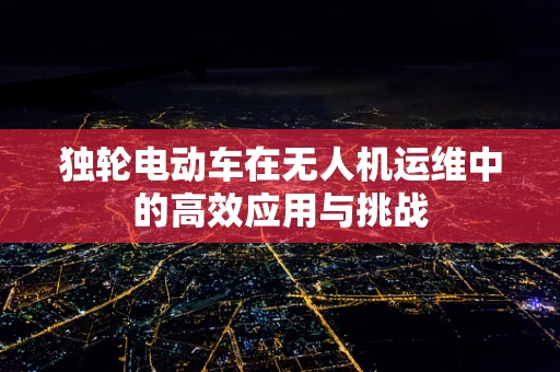 独轮电动车在无人机运维中的高效应用与挑战