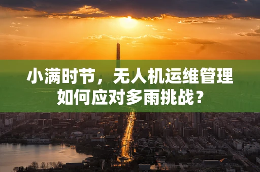 小满时节，无人机运维管理如何应对多雨挑战？