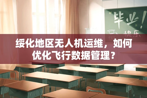 绥化地区无人机运维，如何优化飞行数据管理？