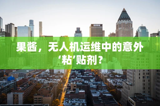 果酱，无人机运维中的意外‘粘’贴剂？