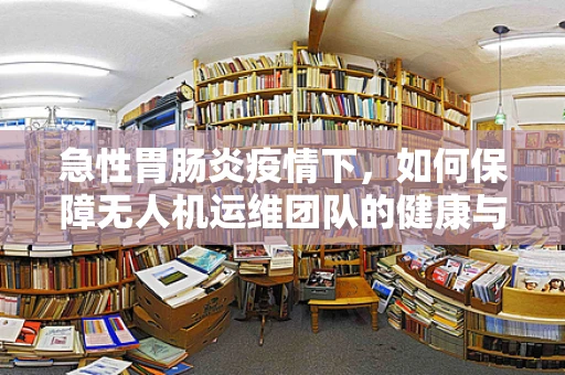 急性胃肠炎疫情下，如何保障无人机运维团队的健康与安全？