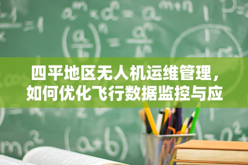四平地区无人机运维管理，如何优化飞行数据监控与应急响应？