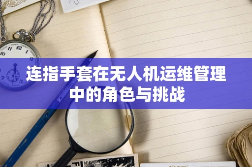 连指手套在无人机运维管理中的角色与挑战