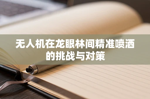 无人机在龙眼林间精准喷洒的挑战与对策