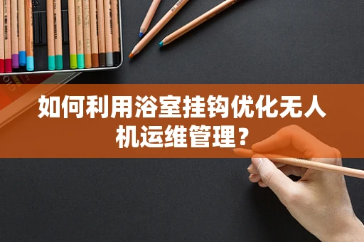 如何利用浴室挂钩优化无人机运维管理？